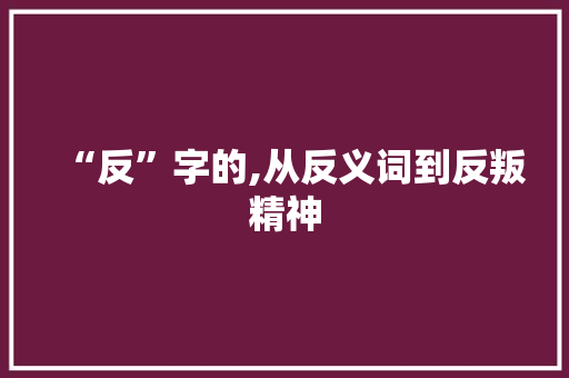 “反”字的,从反义词到反叛精神