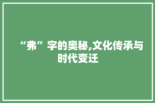 “弗”字的奥秘,文化传承与时代变迁