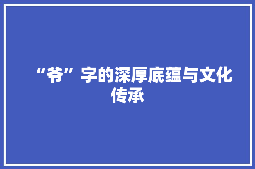 “爷”字的深厚底蕴与文化传承