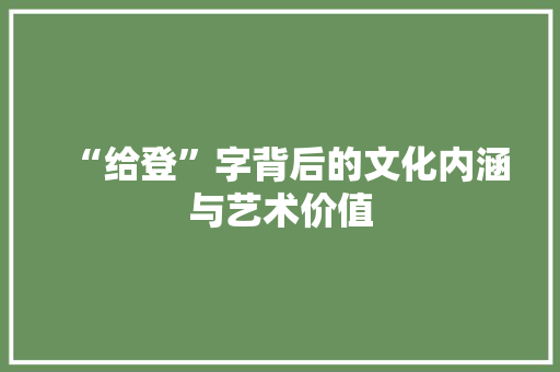 “给登”字背后的文化内涵与艺术价值