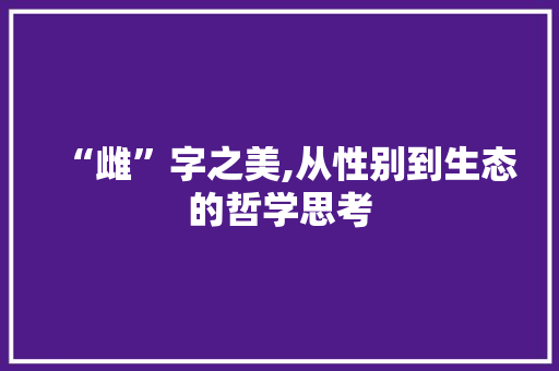 “雌”字之美,从性别到生态的哲学思考
