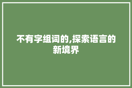 不有字组词的,探索语言的新境界