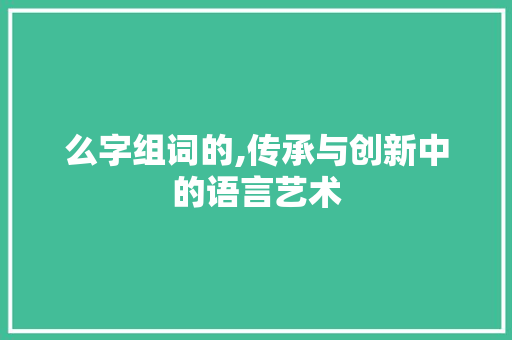 么字组词的,传承与创新中的语言艺术