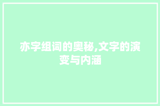 亦字组词的奥秘,文字的演变与内涵