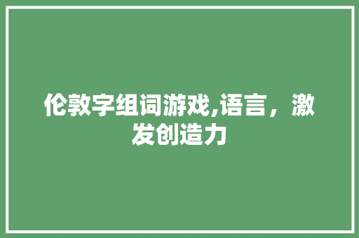 伦敦字组词游戏,语言，激发创造力