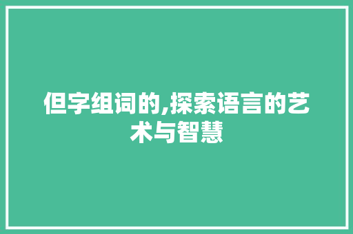 但字组词的,探索语言的艺术与智慧