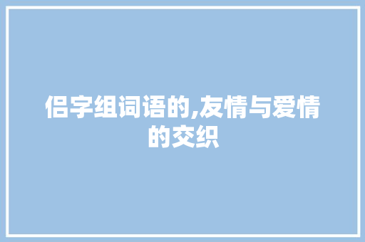 侣字组词语的,友情与爱情的交织