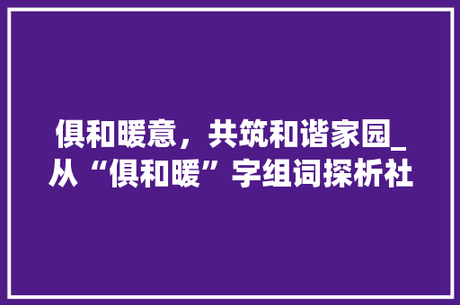 俱和暖意，共筑和谐家园_从“俱和暖”字组词探析社会和谐发展