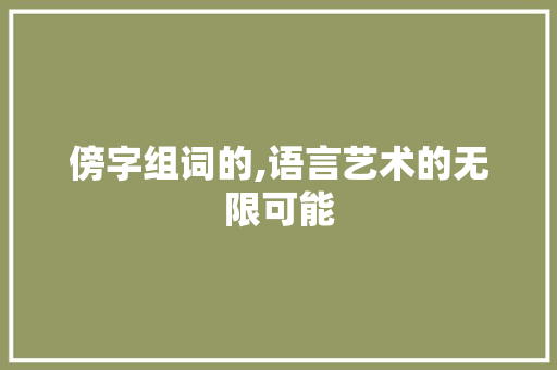 傍字组词的,语言艺术的无限可能