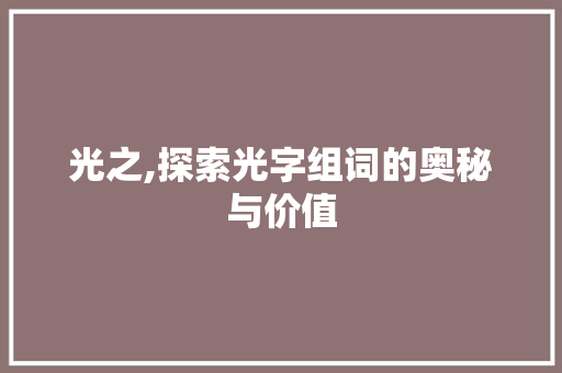 光之,探索光字组词的奥秘与价值