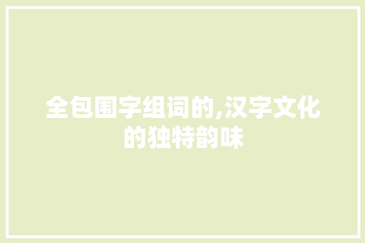 全包围字组词的,汉字文化的独特韵味