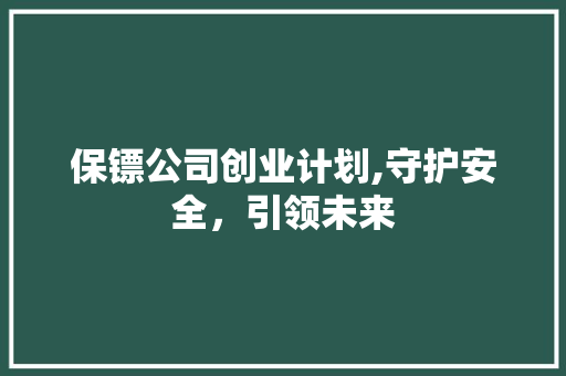 保镖公司创业计划,守护安全，引领未来