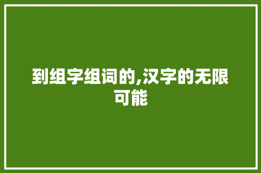 到组字组词的,汉字的无限可能