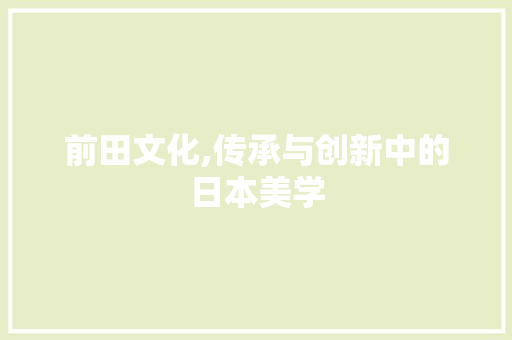 前田文化,传承与创新中的日本美学