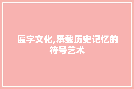 匾字文化,承载历史记忆的符号艺术