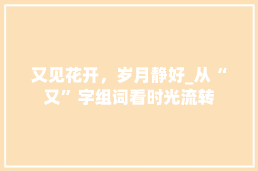 又见花开，岁月静好_从“又”字组词看时光流转