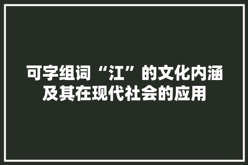 可字组词“江”的文化内涵及其在现代社会的应用