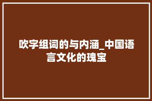 吹字组词的与内涵_中国语言文化的瑰宝