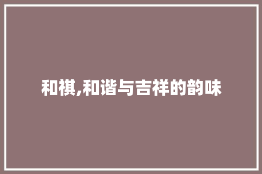 和祺,和谐与吉祥的韵味
