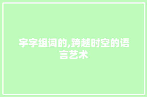 宇字组词的,跨越时空的语言艺术