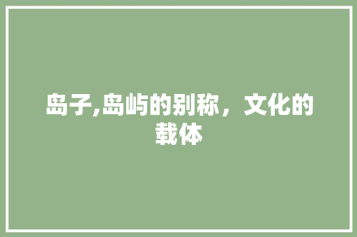岛子,岛屿的别称，文化的载体
