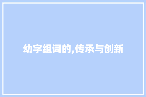 幼字组词的,传承与创新