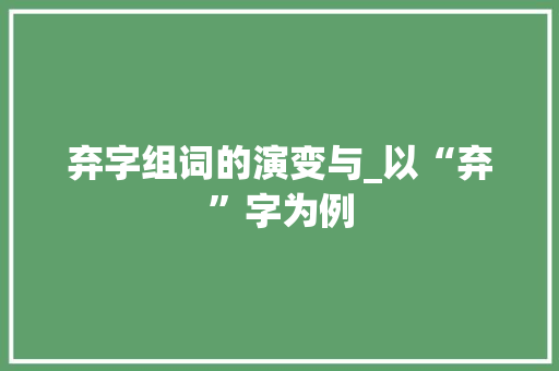 弃字组词的演变与_以“弃”字为例