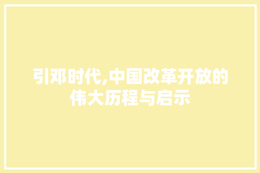 引邓时代,中国改革开放的伟大历程与启示
