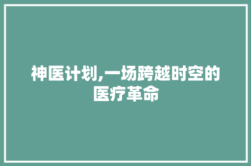 神医计划,一场跨越时空的医疗革命