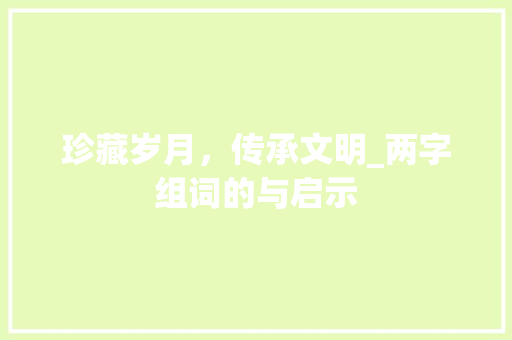 珍藏岁月，传承文明_两字组词的与启示