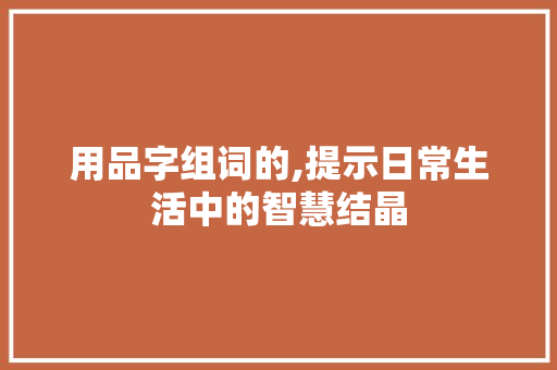 用品字组词的,提示日常生活中的智慧结晶