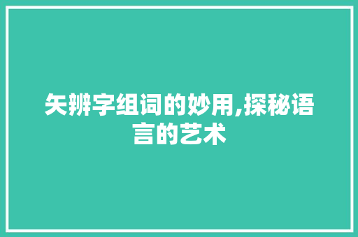 矢辨字组词的妙用,探秘语言的艺术
