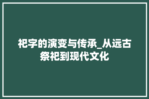 祀字的演变与传承_从远古祭祀到现代文化