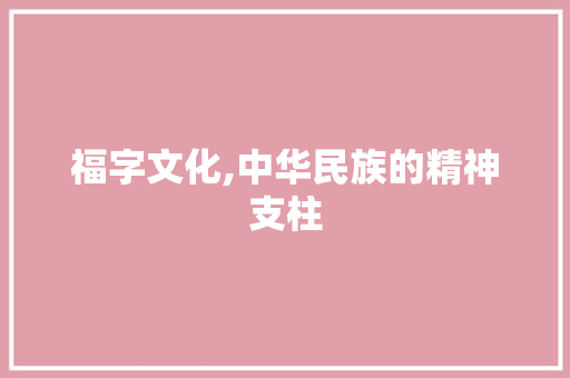 福字文化,中华民族的精神支柱