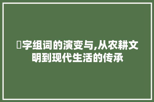 稵字组词的演变与,从农耕文明到现代生活的传承