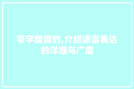 窄字组词的,介绍语言表达的详细与广度