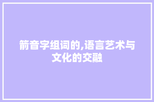 箭音字组词的,语言艺术与文化的交融