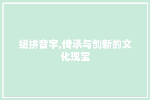 纽拼音字,传承与创新的文化瑰宝