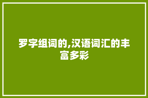 罗字组词的,汉语词汇的丰富多彩