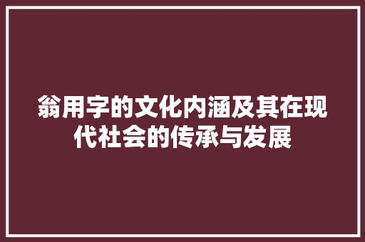翁用字的文化内涵及其在现代社会的传承与发展