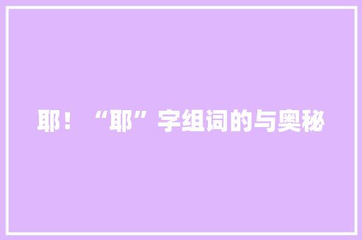 耶！“耶”字组词的与奥秘