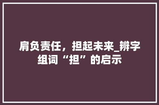 肩负责任，担起未来_辨字组词“担”的启示