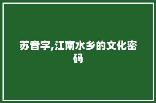 苏音字,江南水乡的文化密码