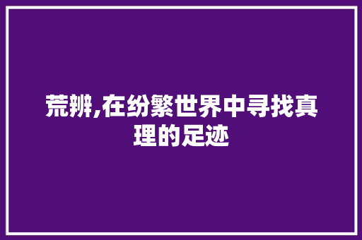 荒辨,在纷繁世界中寻找真理的足迹