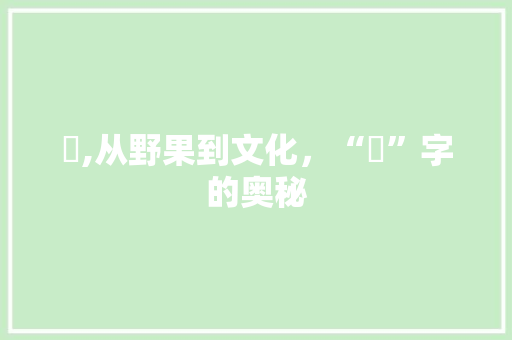 萢,从野果到文化，“萢”字的奥秘