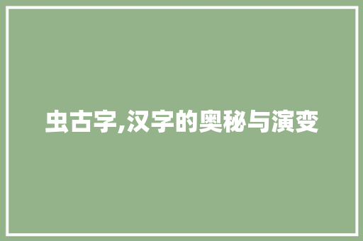 虫古字,汉字的奥秘与演变