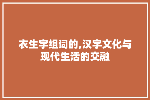 衣生字组词的,汉字文化与现代生活的交融