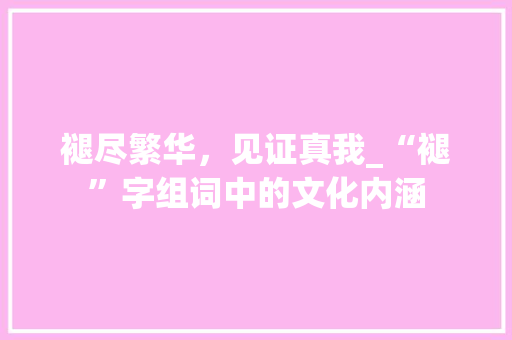褪尽繁华，见证真我_“褪”字组词中的文化内涵