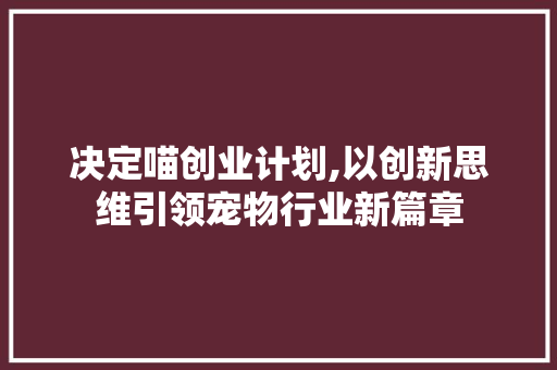 决定喵创业计划,以创新思维引领宠物行业新篇章