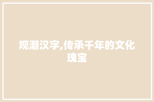 观潮汉字,传承千年的文化瑰宝